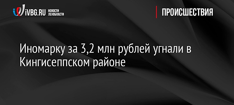 Иномарку за 3,2 млн рублей угнали в Кингисеппском районе