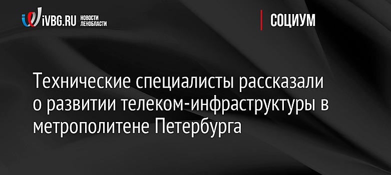 Технические специалисты рассказали о развитии телеком-инфраструктуры в метрополитене Петербурга