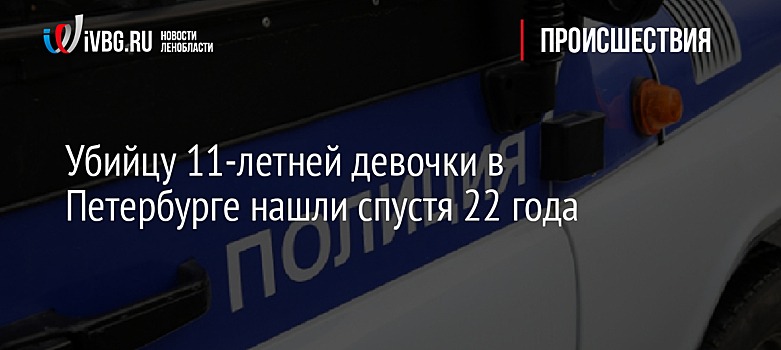 Убийцу 11-летней девочки в Петербурге нашли спустя 22 года