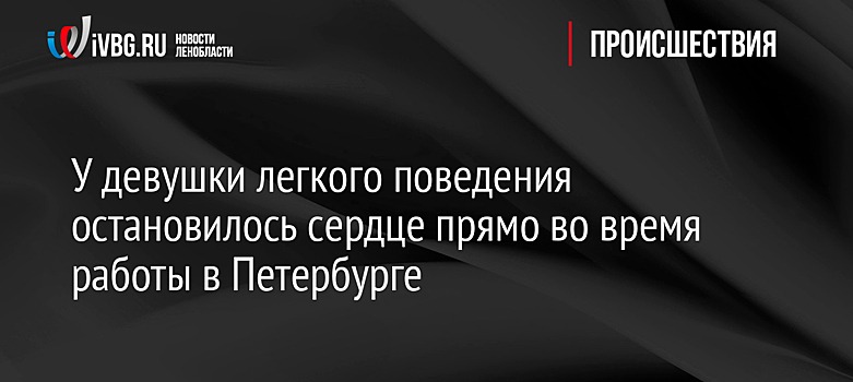 У девушки легкого поведения остановилось сердце прямо во время работы в Петербурге