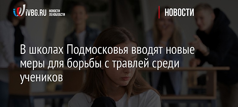 В школах Подмосковья вводят новые меры для борьбы с травлей среди учеников