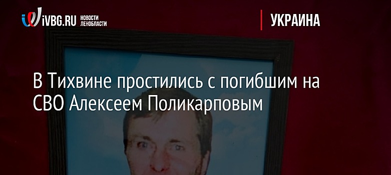 В Тихвине простились с погибшим на СВО Алексеем Поликарповым