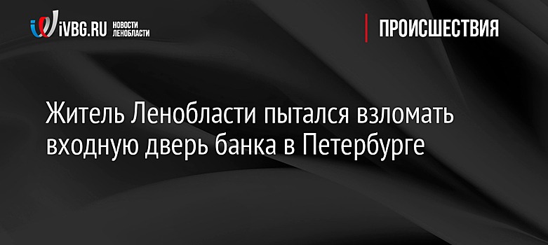 Житель Ленобласти пытался взломать входную дверь банка в Петербурге