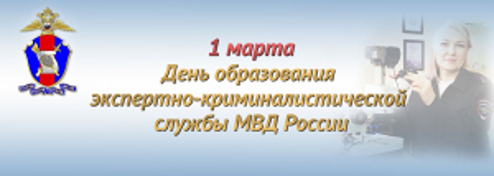 1 марта – День образования экспертно-криминалистической службы в системе МВД России