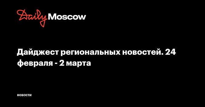 Дайджест региональных новостей. 24 февраля - 2 марта