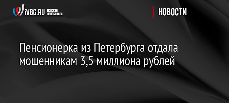 Пенсионерка из Петербурга отдала мошенникам 3,5 миллиона рублей